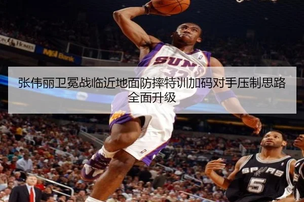 张伟丽卫冕战临近地面防摔特训加码对手压制思路全面升级