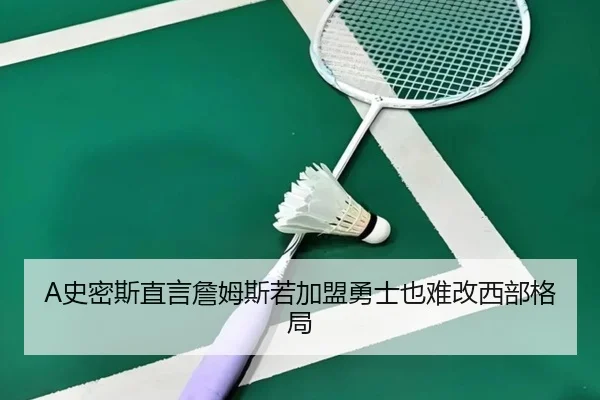 A史密斯直言詹姆斯若加盟勇士也难改西部格局
