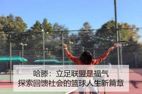 哈滕：立足联盟是福气 探索回馈社会的篮球人生新篇章