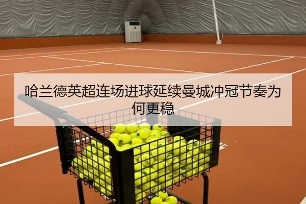 哈兰德英超连场进球延续曼城冲冠节奏为何更稳